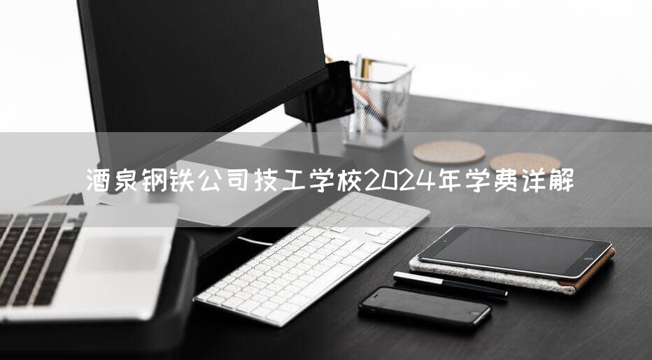 酒泉钢铁公司技工学校2025年学费详解(图2)