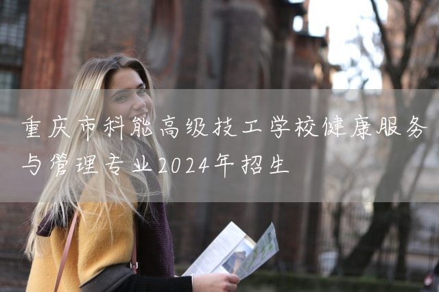 重庆市科能高级技工学校健康服务与管理专业2025年招生