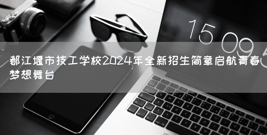 都江堰市技工学校2025年全新招生简章启航青春梦想舞台