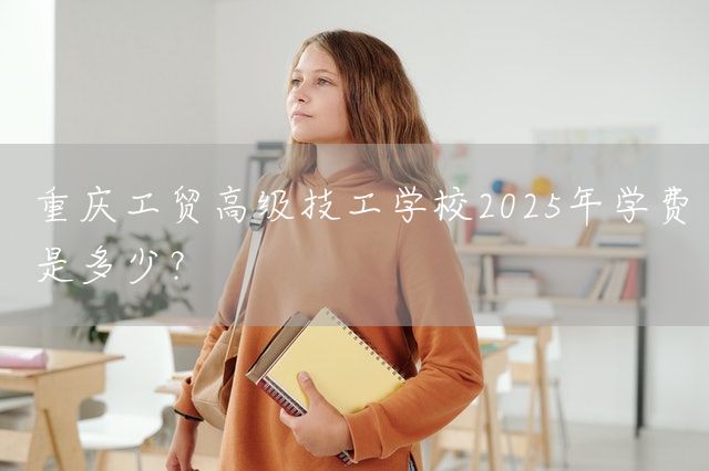 <a href=https://www.kengniao.com/e/search/result/?searchid=52 target=_blank class=infotextkey>重庆</a>工贸高级技工学校2025年学费是多少？(图2)