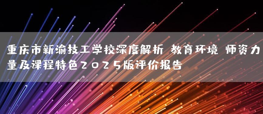 <a href=https://www.kengniao.com/e/search/result/?searchid=52 target=_blank class=infotextkey>重庆</a>市新渝技工学校深度解析:教育环境、师资力量及课程特色2025版评价报告(图2) <a href=https://www.kengniao.com/e/search/result/?searchid=52 target=_blank class=infotextkey>重庆</a>市新渝技工学校深度解析:教育环境、师资力量及课程特色2025版评价报告(图2)