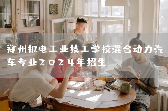 郑州机电工业技工学校混合动力汽车专业2025年招生(图2) 郑州机电工业技工学校混合动力汽车专业2025年招生(图2)