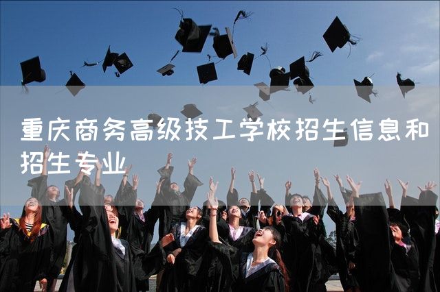 <a href=https://www.kengniao.com/e/search/result/?searchid=52 target=_blank class=infotextkey>重庆</a>商务高级技工学校招生信息和招生专业(图1)