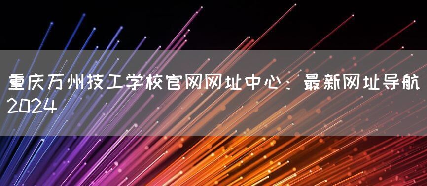 <font color='red'>重庆</font>万州技工学校官网网址中心：最新网址导航（2025）