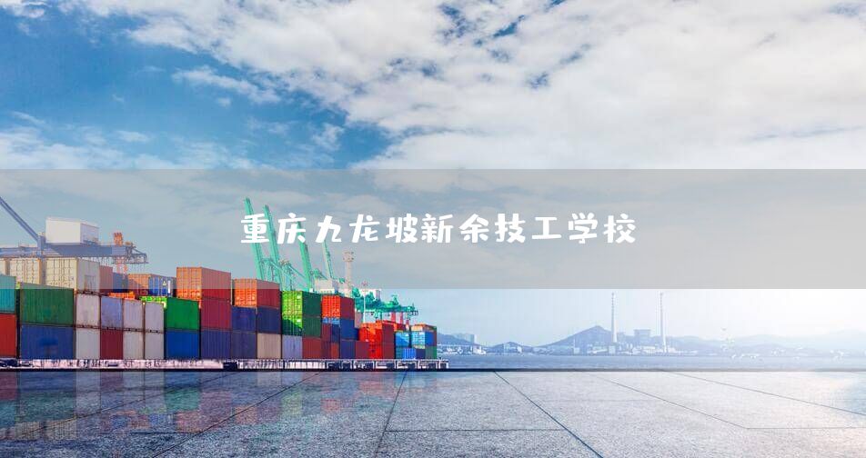 <font color='red'>重庆</font>九龙坡新余技工学校