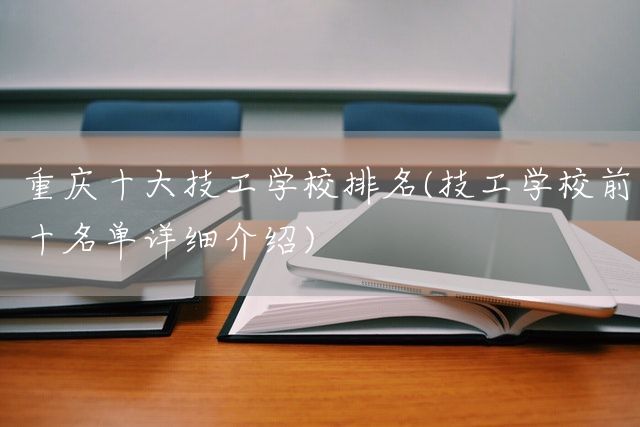 <a href=https://www.kengniao.com/e/search/result/?searchid=52 target=_blank class=infotextkey>重庆</a>十大技工学校排名(技工学校前十名单详细介绍)(图2)