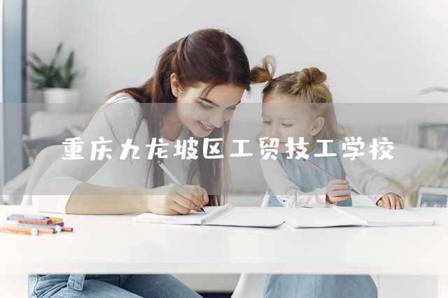 重庆九龙坡区工贸技工学校