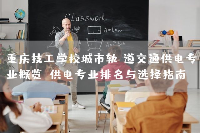 <a href=https://www.kengniao.com/e/search/result/?searchid=52 target=_blank class=infotextkey>重庆</a>技工学校城市轨道交通供电专业概览:供电专业排名与选择指南(图2) <a href=https://www.kengniao.com/e/search/result/?searchid=52 target=_blank class=infotextkey>重庆</a>技工学校城市轨道交通供电专业概览:供电专业排名与选择指南(图2)