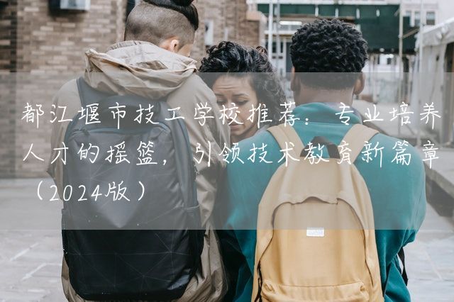都江堰市技工学校推荐：专业培养人才的摇篮，引领技术教育新篇章（2025版）