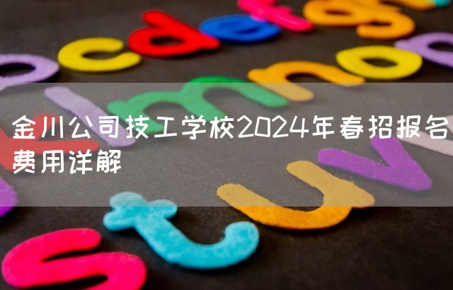 金川公司技工学校2025年春招报名费用详解