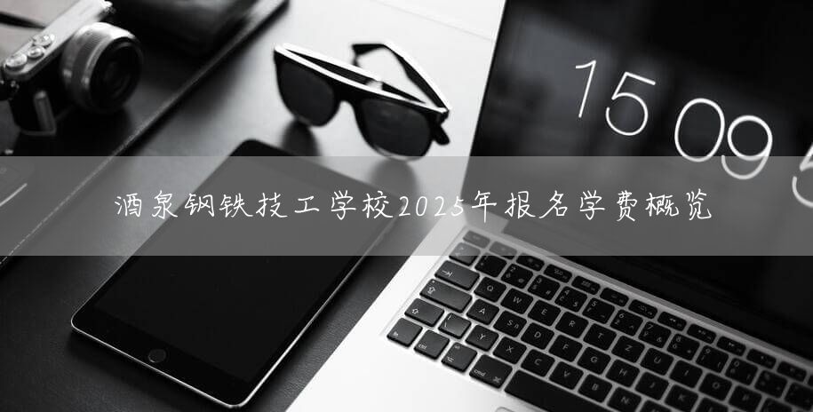 酒泉钢铁技工学校2025年报名学费概览(图2)