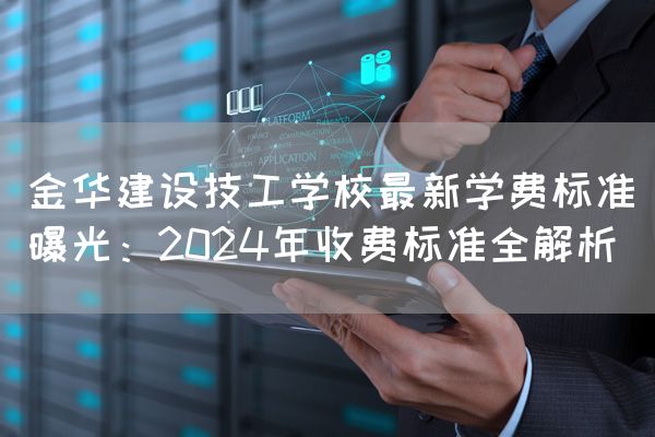 金华建设技工学校最新学费标准曝光:2025年收费标准全解析(图2) 金华建设技工学校最新学费标准曝光:2025年收费标准全解析(图2)