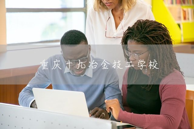 <a href=https://www.kengniao.com/e/search/result/?searchid=52 target=_blank class=infotextkey>重庆</a>十九冶金技工学校(图2)