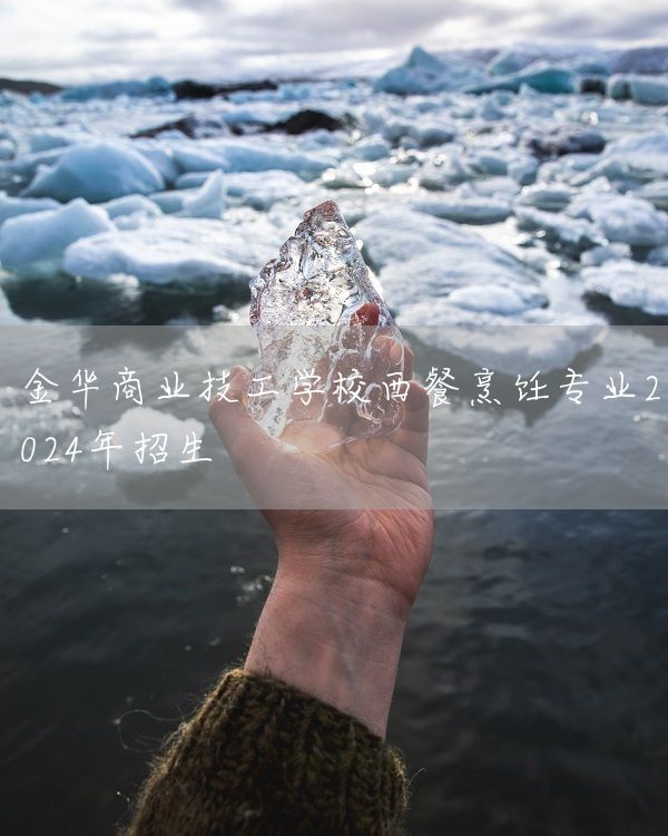 金华商业技工学校西餐烹饪专业2025年招生(图1) 金华商业技工学校西餐烹饪专业2025年招生(图1)