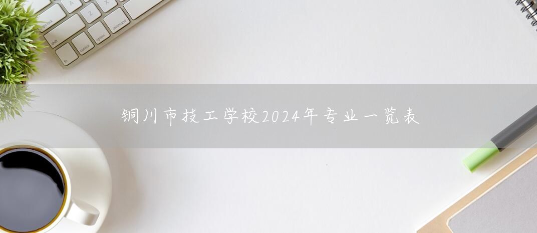 铜川市技工学校2025年专业一览表(图1)