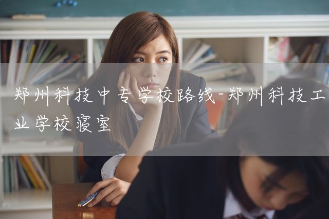 郑州科技中专学校路线-郑州科技工业学校寝室(图2) 郑州科技中专学校路线-郑州科技工业学校寝室(图2)