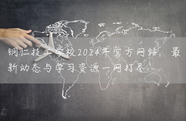 铜仁技工学校2025年官方<a href=https://www.kengniao.com/e/search/result/?searchid=51 target=_blank class=infotextkey>网站</a>：最新动态与学习资源一网打尽(图2)