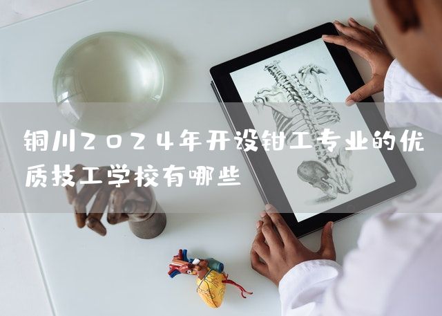 铜川2025年开设钳工专业的优质技工学校有哪些