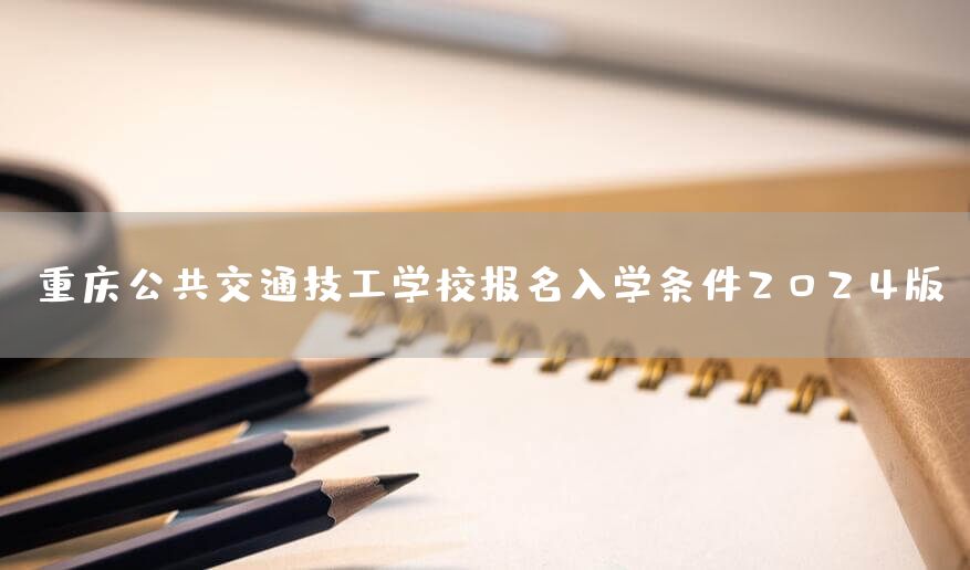 <a href=https://www.kengniao.com/e/search/result/?searchid=52 target=_blank class=infotextkey>重庆</a>公共交通技工学校报名入学条件2025版(图2)