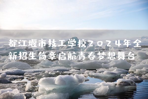 都江堰市技工学校2025年全新招生简章启航青春梦想舞台(图2) 都江堰市技工学校2025年全新招生简章启航青春梦想舞台(图2)