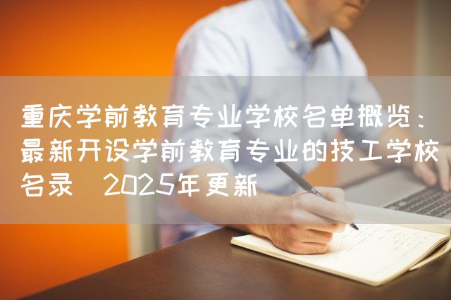 <a href=https://www.kengniao.com/e/search/result/?searchid=52 target=_blank class=infotextkey>重庆</a>学前教育专业学校名单概览：最新开设学前教育专业的技工学校名录（2025年更新）(图1)