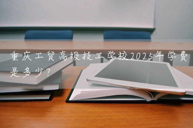 <a href=https://www.kengniao.com/e/search/result/?searchid=52 target=_blank class=infotextkey>重庆</a>工贸高级技工学校2025年学费是多少？(图1)