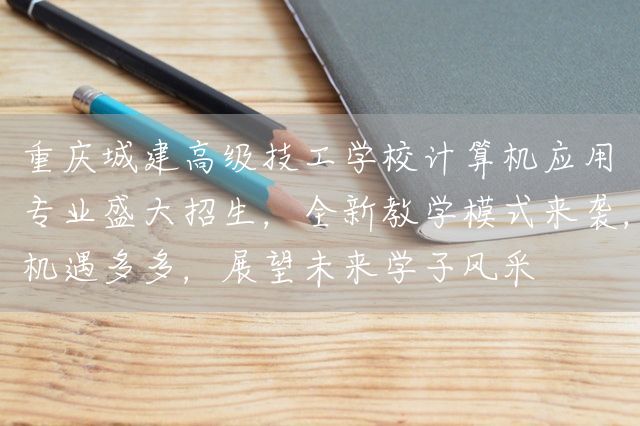<a href=https://www.kengniao.com/e/search/result/?searchid=52 target=_blank class=infotextkey>重庆</a>城建高级技工学校计算机应用专业盛大招生，全新教学模式来袭，机遇多多，展望未来学子风采(图2)