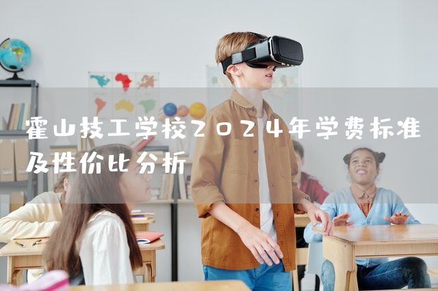 霍山技工学校2025年学费标准及性价比分析(图2) 霍山技工学校2025年学费标准及性价比分析(图2)