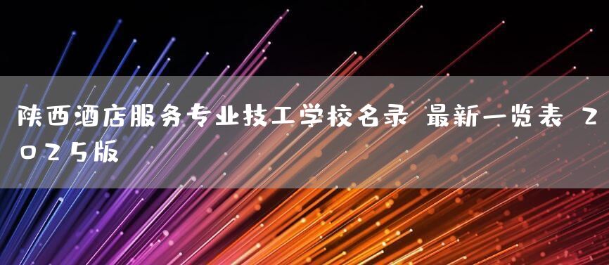 陕西酒店服务专业技工学校名录:最新一览表(2025版)(图1) 陕西酒店服务专业技工学校名录:最新一览表(2025版)(图1)
