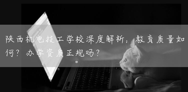 陕西机电技工学校深度解析:教育质量如何?办学资质正规吗?(图2) 陕西机电技工学校深度解析:教育质量如何?办学资质正规吗?(图2)