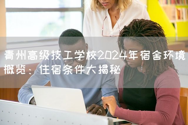 青州高级技工学校2025年宿舍环境概览：住宿条件大揭秘