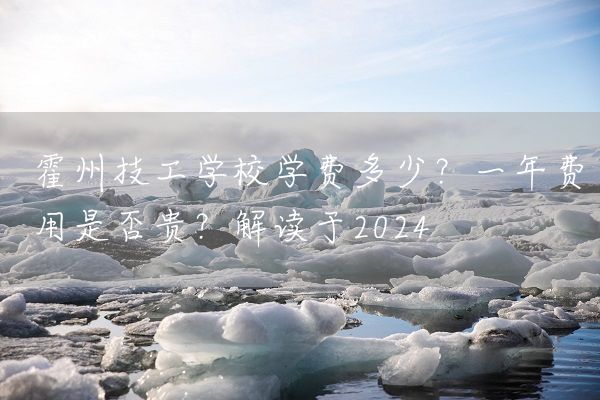 霍州技工学校学费多少？一年费用是否贵？解读于2025