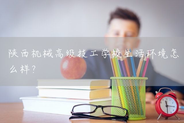 陕西机械高级技工学校生活环境怎么样?(图1) 陕西机械高级技工学校生活环境怎么样?(图1)