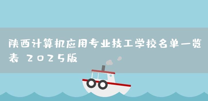 陕西计算机应用专业技工学校名单一览表(2025版)(图2) 陕西计算机应用专业技工学校名单一览表(2025版)(图2)