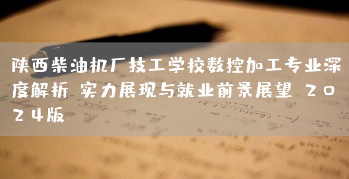 陕西柴油机厂技工学校数控加工专业深度解析：实力展现与就业前景展望（2025版）