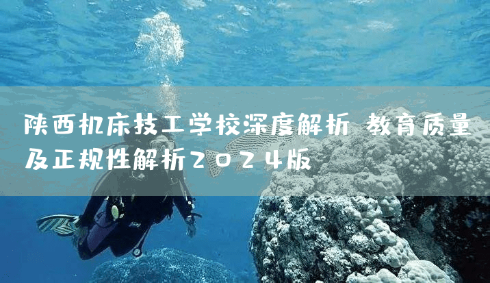 陕西机床技工学校深度解析：教育质量及正规性解析2025版