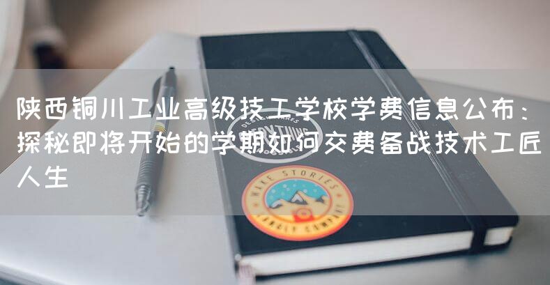 陕西铜川工业高级技工学校学费信息公布：探秘即将开始的学期如何交费备战技术工匠人生(图2)