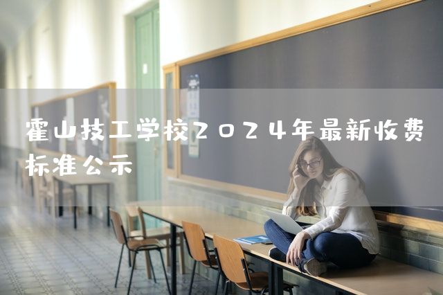 霍山技工学校2025年最新收费标准公示
