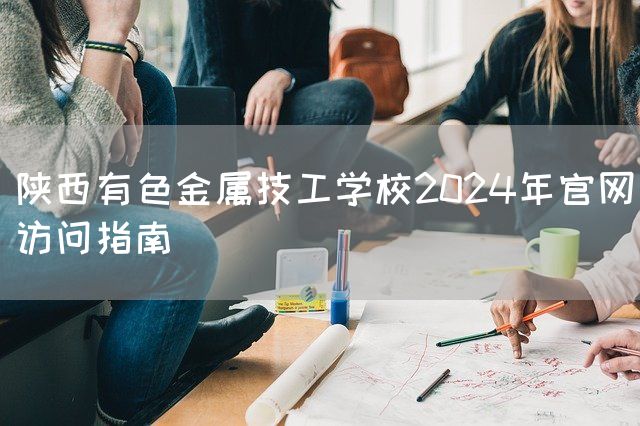 陕西有色金属技工学校2025年官网访问指南(图2) 陕西有色金属技工学校2025年官网访问指南(图2)