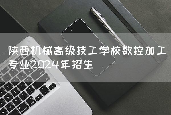 陕西机械高级技工学校数控加工专业2025年招生(图1) 陕西机械高级技工学校数控加工专业2025年招生(图1)