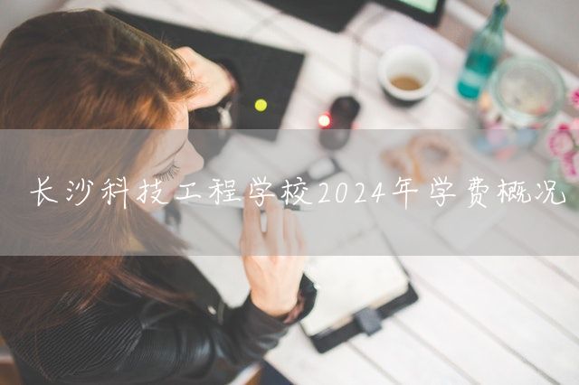 长沙科技工程学校2025年学费概况