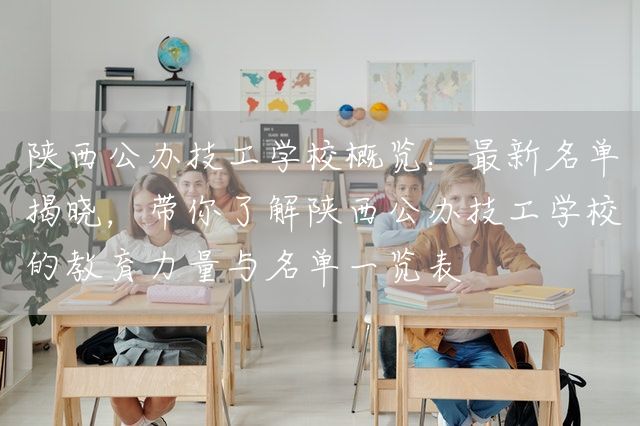 陕西公办技工学校概览：最新名单揭晓，带你了解陕西公办技工学校的教育力量与名单一览表(图1)
