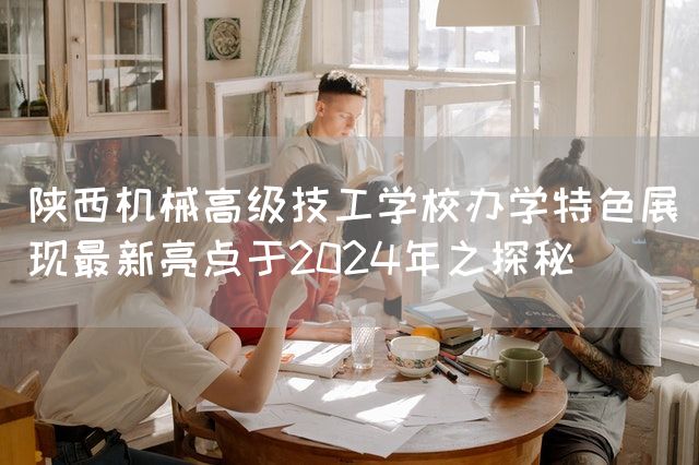 陕西机械高级技工学校办学特色展现最新亮点于2025年之探秘(图1) 陕西机械高级技工学校办学特色展现最新亮点于2025年之探秘(图1)