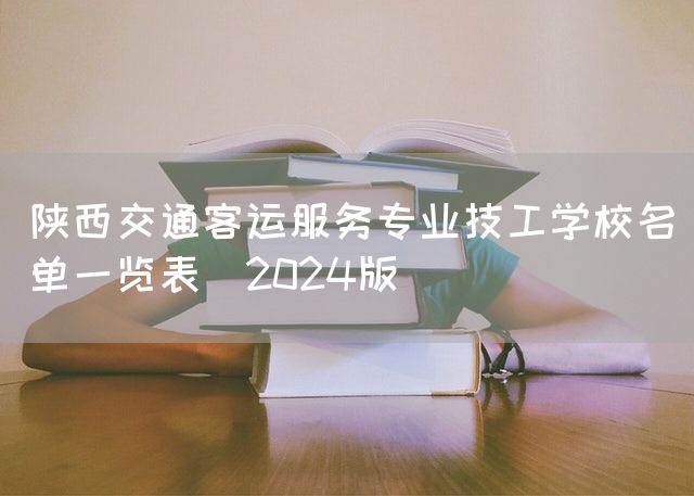 陕西交通客运服务专业技工学校名单一览表（2025版）(图1)