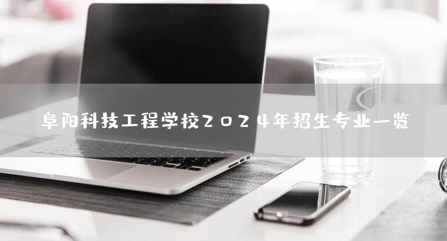 阜阳科技工程学校2025年招生专业一览(图2)
