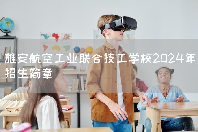 雅安航空工业联合技工学校2025年招生简章(图1)