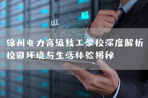 锦州电力高级技工学校深度解析：校园环境与生活体验揭秘(图2)