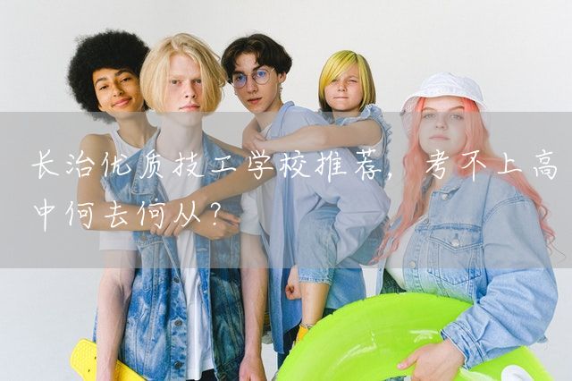 长治优质技工学校推荐，考不上高中何去何从？(图1)