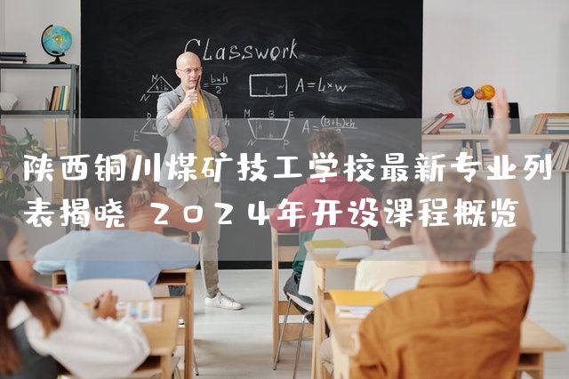陕西铜川煤矿技工学校最新专业列表揭晓：2025年开设课程概览
