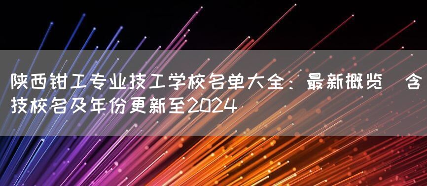 陕西钳工专业技工学校名单大全:最新概览(含技校名及年份更新至2025)(图2) 陕西钳工专业技工学校名单大全:最新概览(含技校名及年份更新至2025)(图2)